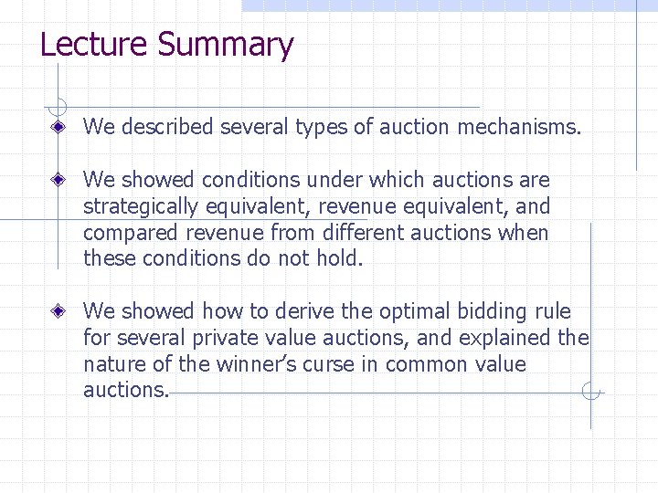 Lecture Summary We described several types of auction mechanisms. We showed conditions under which
