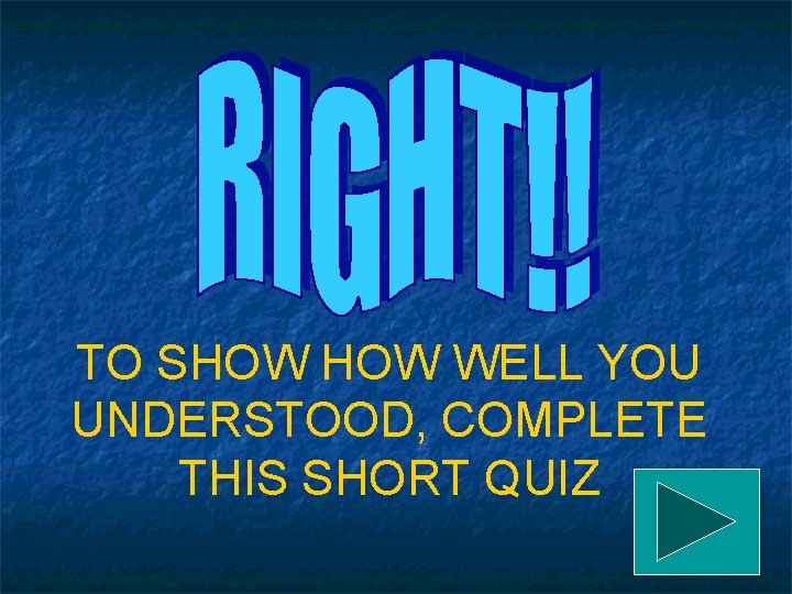 TO SHOW WELL YOU UNDERSTOOD, COMPLETE THIS SHORT QUIZ 