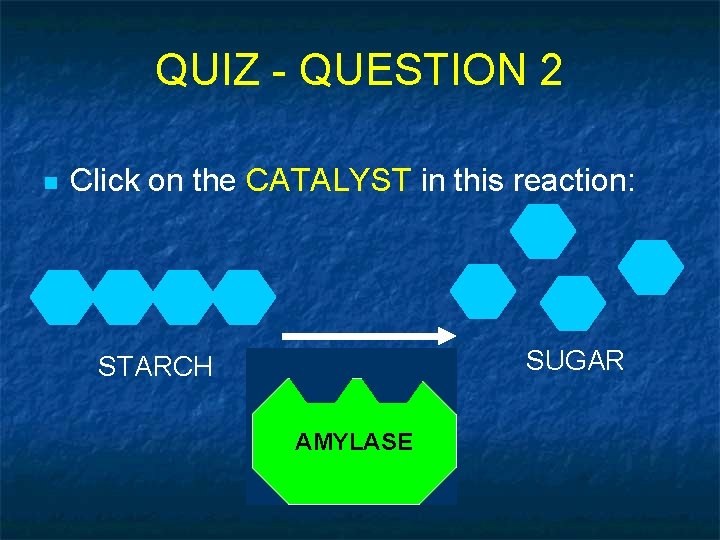 QUIZ - QUESTION 2 n Click on the CATALYST in this reaction: SUGAR STARCH