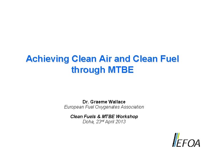 Achieving Clean Air and Clean Fuel through MTBE Dr. Graeme Wallace European Fuel Oxygenates