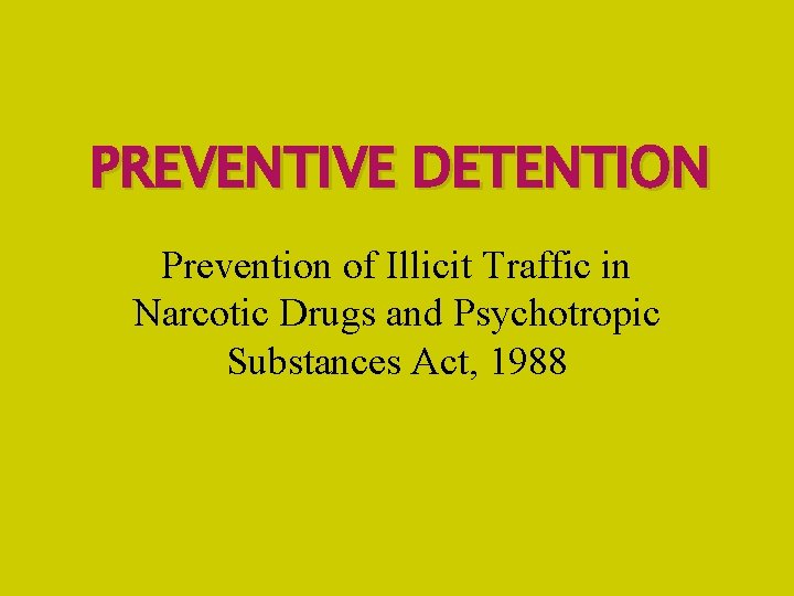PREVENTIVE DETENTION Prevention of Illicit Traffic in Narcotic Drugs and Psychotropic Substances Act, 1988