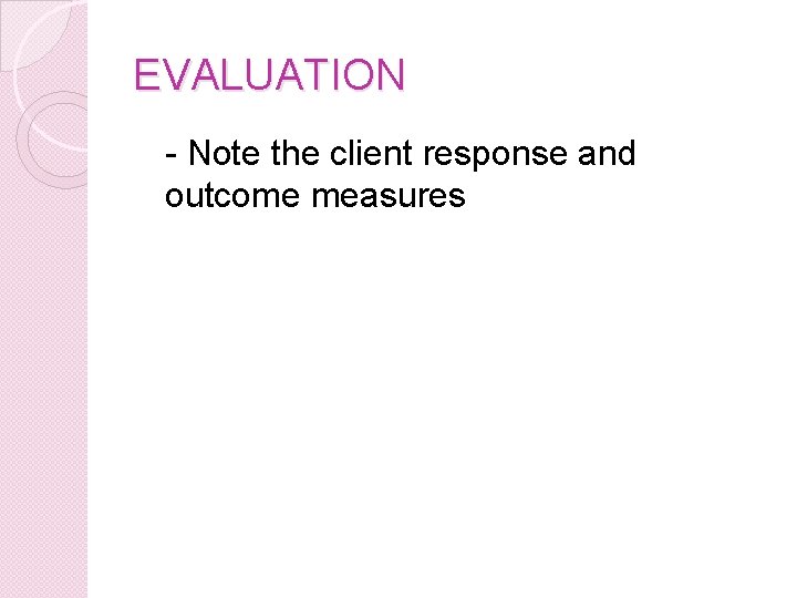 EVALUATION - Note the client response and outcome measures 