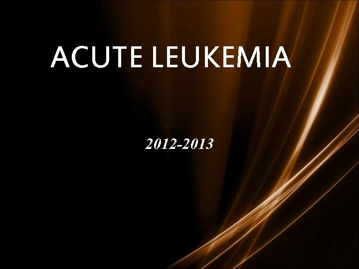 ACUTE LEUKEMIA 2012 -2013 