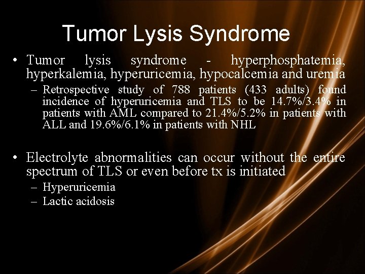 Tumor Lysis Syndrome • Tumor lysis syndrome - hyperphosphatemia, hyperkalemia, hyperuricemia, hypocalcemia and uremia Tumor Lysis Syndrome • Tumor lysis syndrome - hyperphosphatemia, hyperkalemia, hyperuricemia, hypocalcemia and uremia