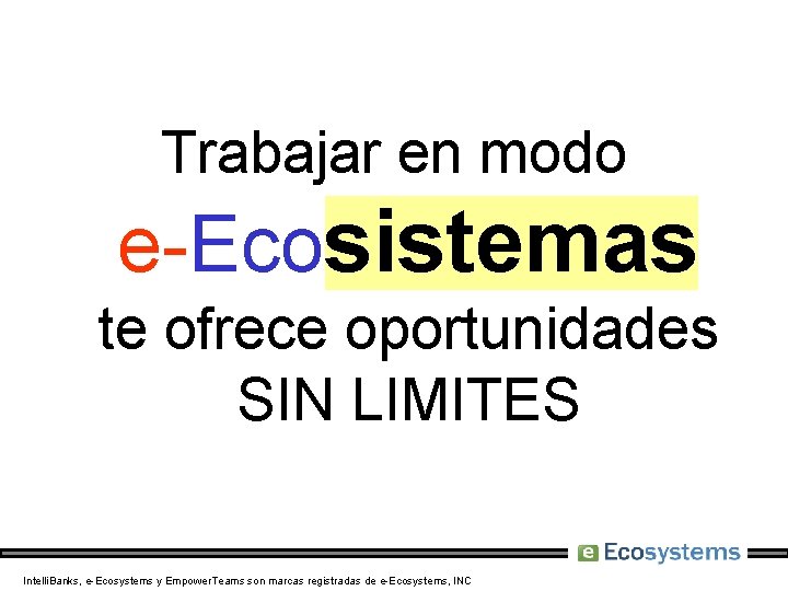 Trabajar en modo e-Ecosistemas te ofrece oportunidades SIN LIMITES Intelli. Banks, e-Ecosystems y Empower.