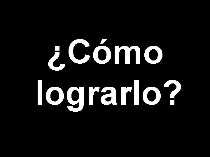 ¿Cómo lograrlo? 