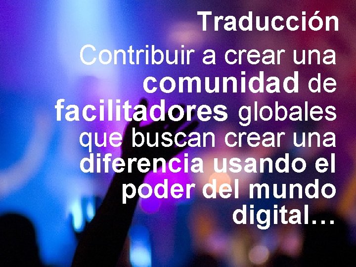 Traducción Contribuir a crear una comunidad de facilitadores globales que buscan crear una diferencia