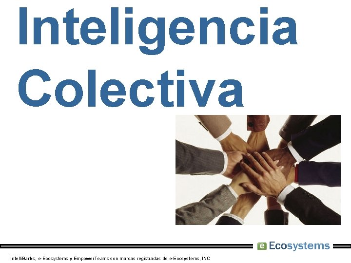 Inteligencia Colectiva Intelli. Banks, e-Ecosystems y Empower. Teams son marcas registradas de e-Ecosystems, INC