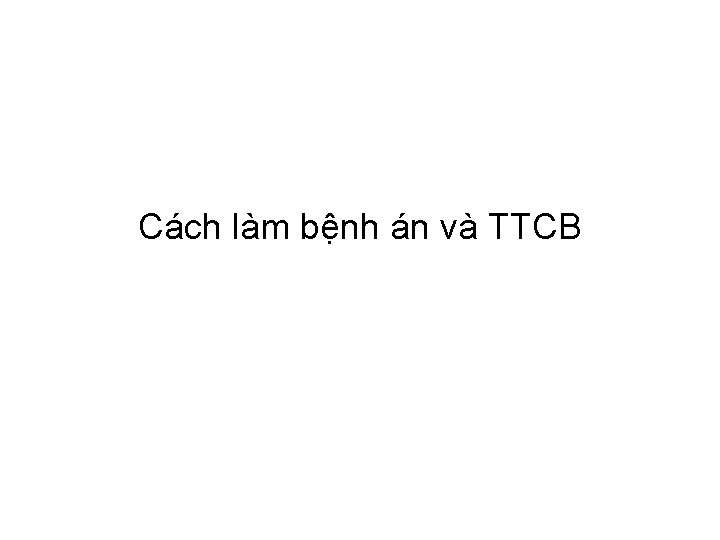 Cách làm bệnh án và TTCB 