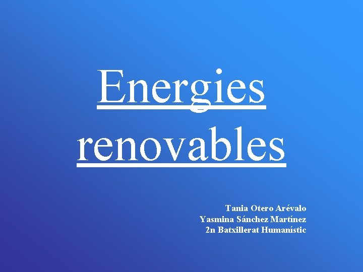 Energies renovables Tania Otero Arévalo Yasmina Sánchez Martínez 2 n Batxillerat Humanístic 