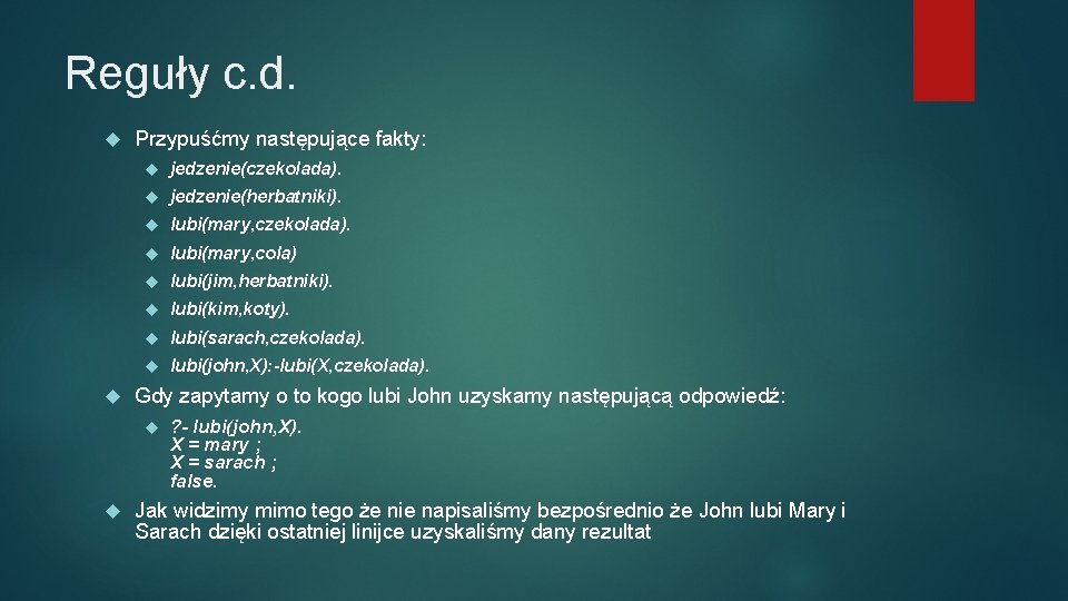 Reguły c. d. Przypuśćmy następujące fakty: jedzenie(czekolada). jedzenie(herbatniki). lubi(mary, czekolada). lubi(mary, cola) lubi(jim, herbatniki).