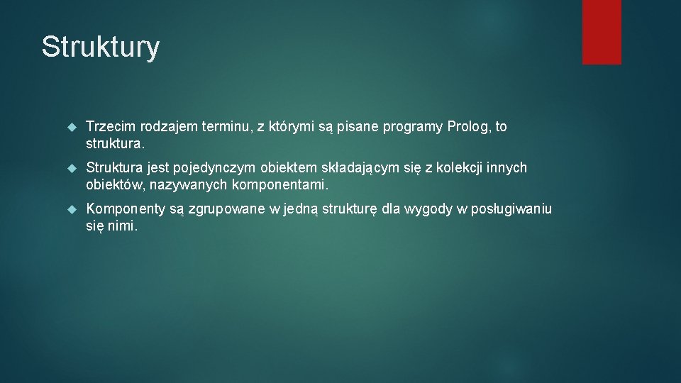 Struktury Trzecim rodzajem terminu, z którymi są pisane programy Prolog, to struktura. Struktura jest