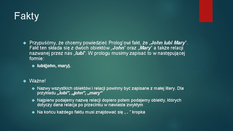 Fakty Przypuśćmy, że chcemy powiedzieć Prolog’owi fakt, że „John lubi Mary”. Fakt ten składa