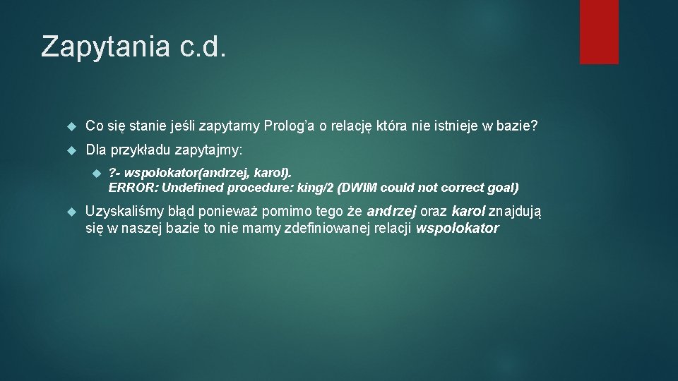 Zapytania c. d. Co się stanie jeśli zapytamy Prolog’a o relację która nie istnieje