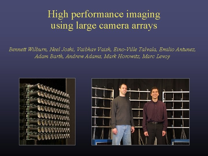 High performance imaging using large camera arrays Bennett Wilburn, Neel Joshi, Vaibhav Vaish, Eino-Ville High performance imaging using large camera arrays Bennett Wilburn, Neel Joshi, Vaibhav Vaish, Eino-Ville