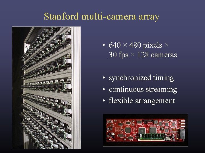 Stanford multi-camera array • 640 × 480 pixels × 30 fps × 128 cameras Stanford multi-camera array • 640 × 480 pixels × 30 fps × 128 cameras