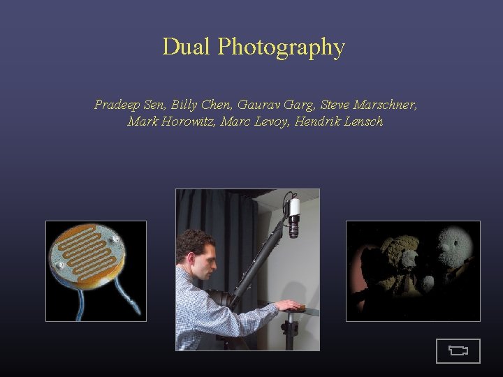 Dual Photography Pradeep Sen, Billy Chen, Gaurav Garg, Steve Marschner, Mark Horowitz, Marc Levoy, Dual Photography Pradeep Sen, Billy Chen, Gaurav Garg, Steve Marschner, Mark Horowitz, Marc Levoy,