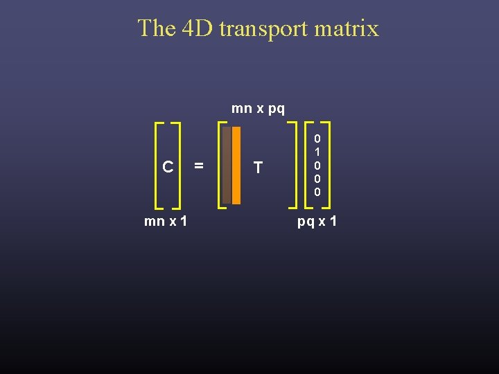 The 4 D transport matrix mn x pq C mn x 1 = T The 4 D transport matrix mn x pq C mn x 1 = T