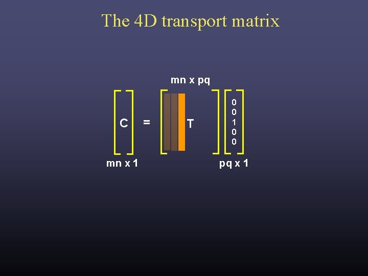 The 4 D transport matrix mn x pq C mn x 1 = T The 4 D transport matrix mn x pq C mn x 1 = T