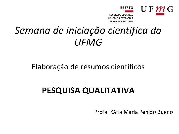 Semana de iniciação científica da UFMG Elaboração de resumos científicos PESQUISA QUALITATIVA Profa. Kátia