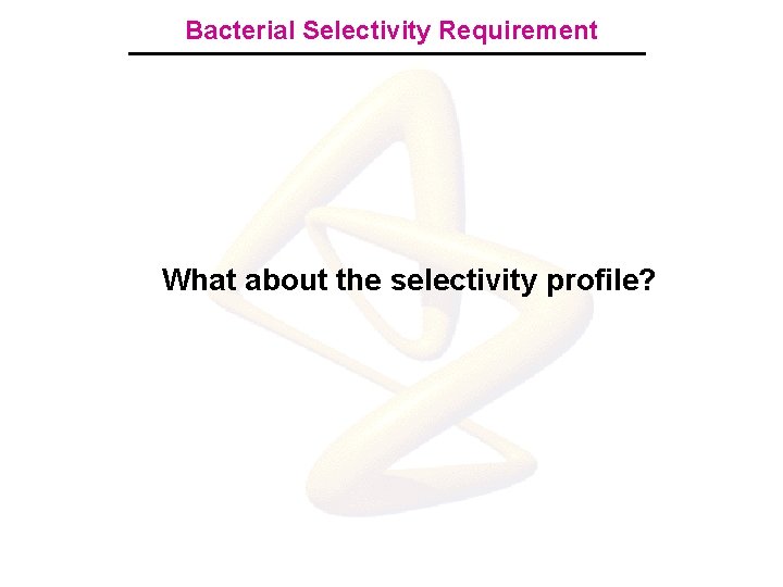 Bacterial Selectivity Requirement What about the selectivity profile? 