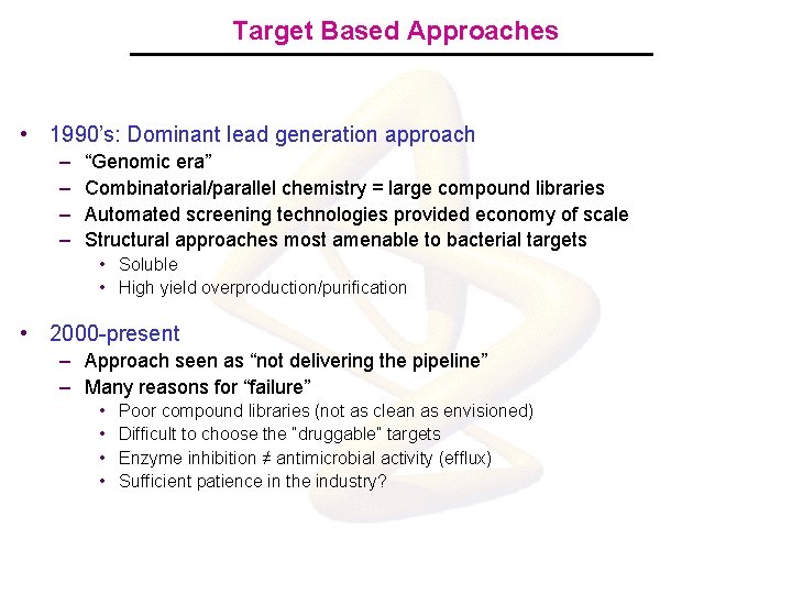 Target Based Approaches • 1990’s: Dominant lead generation approach – – “Genomic era” Combinatorial/parallel