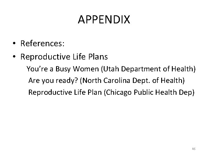 APPENDIX • References: • Reproductive Life Plans You’re a Busy Women (Utah Department of