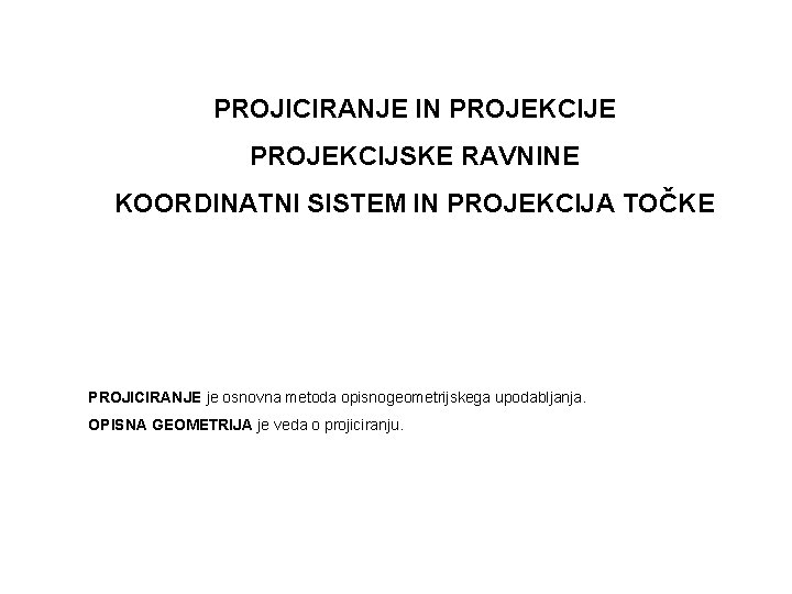 PROJICIRANJE IN PROJEKCIJE PROJEKCIJSKE RAVNINE KOORDINATNI SISTEM IN PROJEKCIJA TOČKE PROJICIRANJE je osnovna metoda