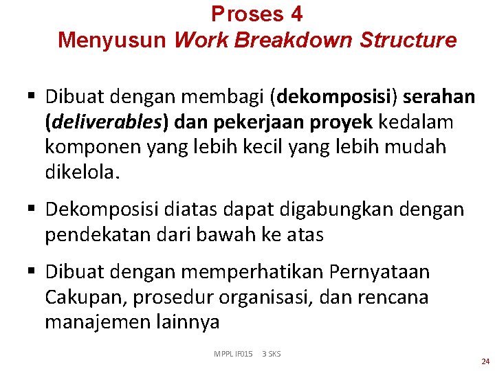 Proses 4 Menyusun Work Breakdown Structure § Dibuat dengan membagi (dekomposisi) serahan (deliverables) dan