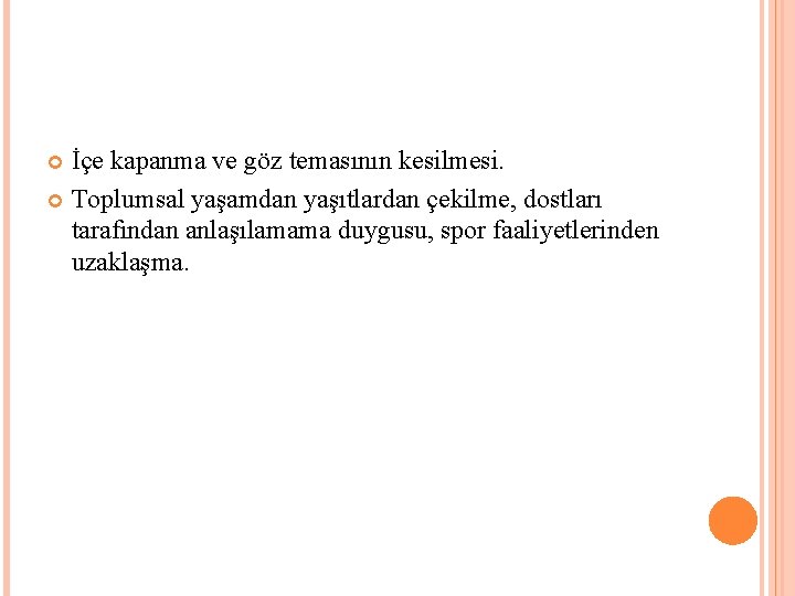 İçe kapanma ve göz temasının kesilmesi. Toplumsal yaşamdan yaşıtlardan çekilme, dostları tarafından anlaşılamama duygusu,