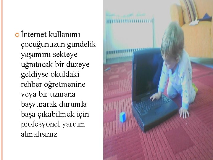  İnternet kullanımı çocuğunuzun gündelik yaşamını sekteye uğratacak bir düzeye geldiyse okuldaki rehber öğretmenine