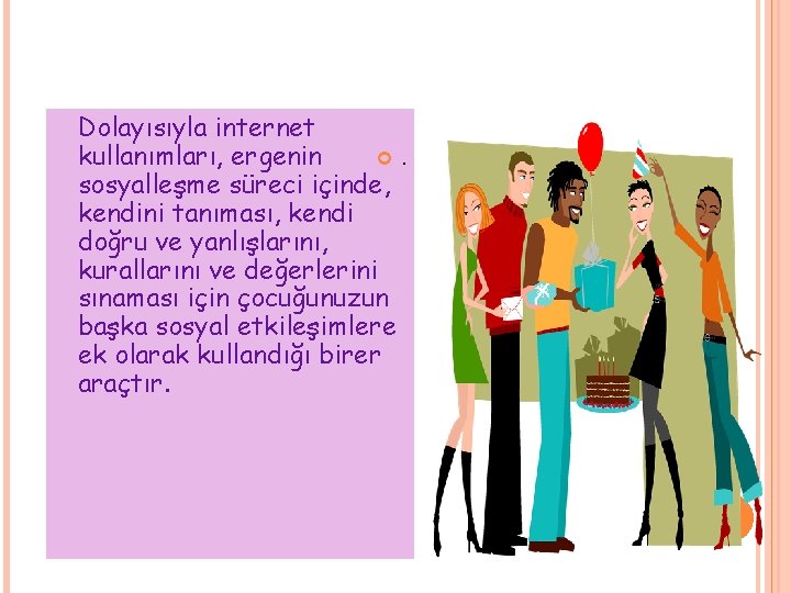 Dolayısıyla internet kullanımları, ergenin . sosyalleşme süreci içinde, kendini tanıması, kendi doğru ve yanlışlarını,