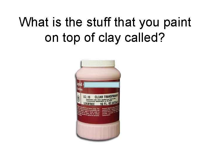 What is the stuff that you paint on top of clay called? 