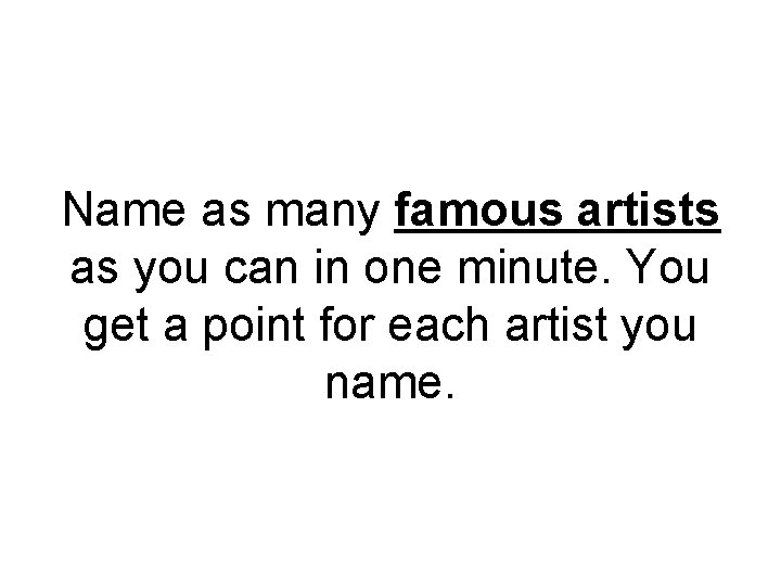 Name as many famous artists as you can in one minute. You get a