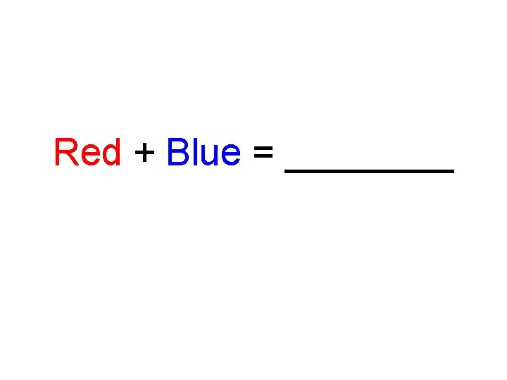 Red + Blue = ____ 