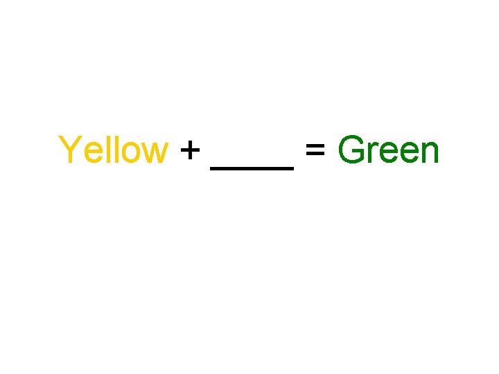 Yellow + ____ = Green 