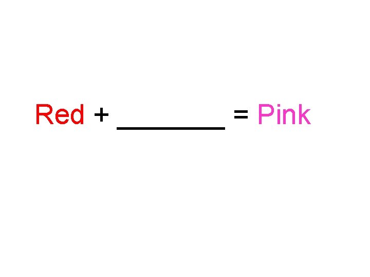 Red + _______ = Pink 