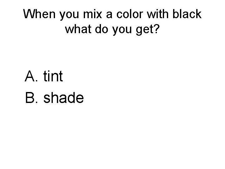 When you mix a color with black what do you get? A. tint B.