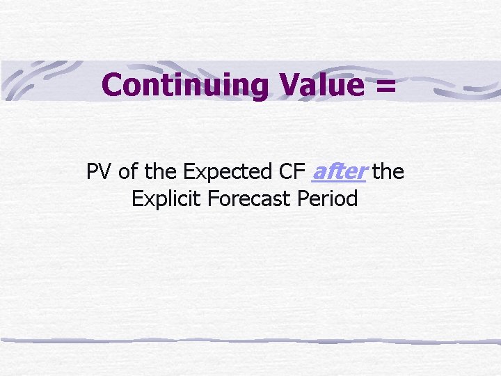 Continuing Value = PV of the Expected CF after the Explicit Forecast Period 