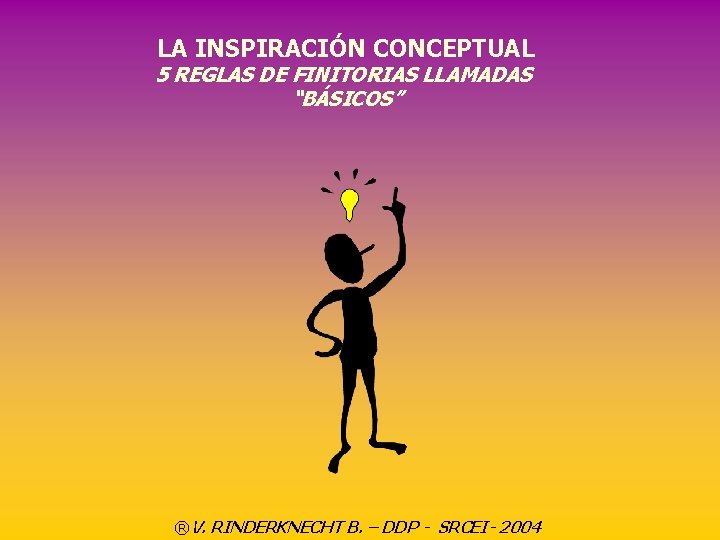 LA INSPIRACIÓN CONCEPTUAL 5 REGLAS DE FINITORIAS LLAMADAS “BÁSICOS” ®V. RINDERKNECHT B. – DDP