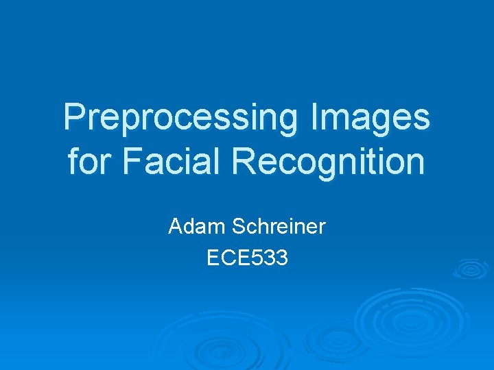 Preprocessing Images for Facial Recognition Adam Schreiner ECE 533 