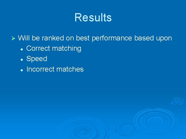 Results Ø Will be ranked on best performance based upon l Correct matching l
