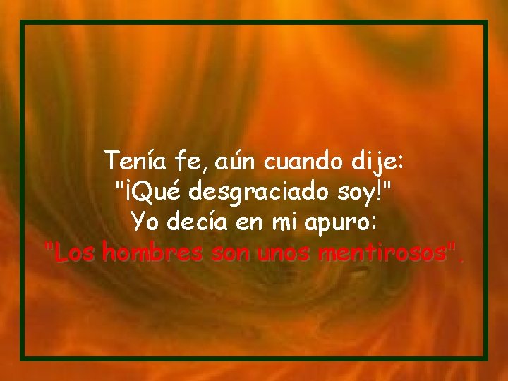 Tenía fe, aún cuando dije: "¡Qué desgraciado soy!" Yo decía en mi apuro: "Los Tenía fe, aún cuando dije: "¡Qué desgraciado soy!" Yo decía en mi apuro: "Los
