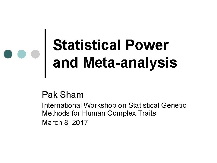 Statistical Power and Meta-analysis Pak Sham International Workshop on Statistical Genetic Methods for Human