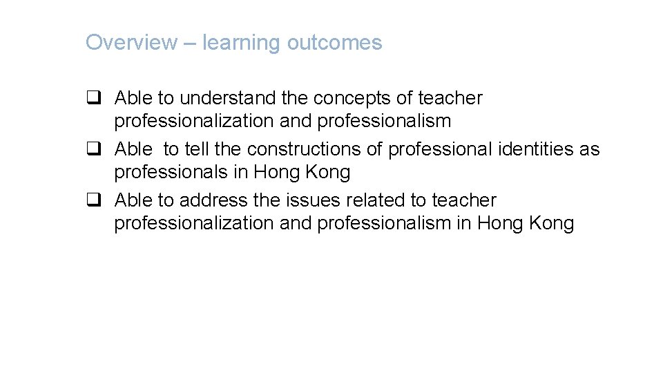 Overview – learning outcomes q Able to understand the concepts of teacher professionalization and