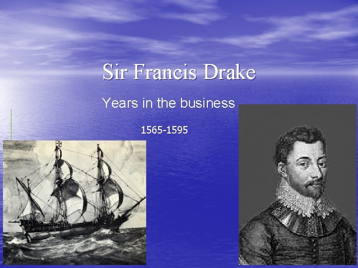 Sir Francis Drake Years in the business 1565 -1595 