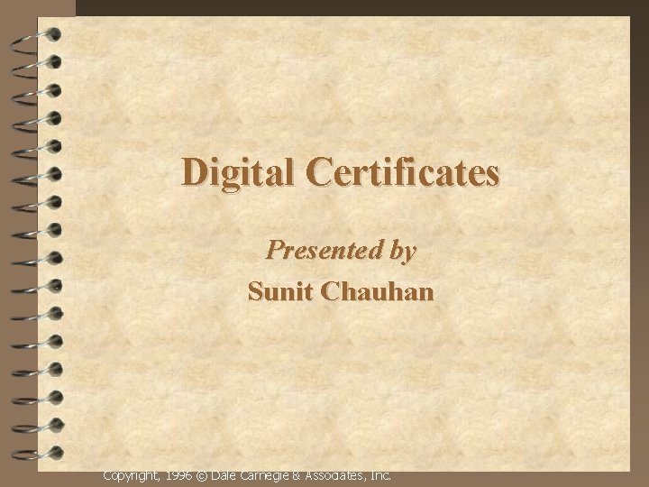 Digital Certificates Presented by Sunit Chauhan Copyright, 1996 © Dale Carnegie & Associates, Inc.