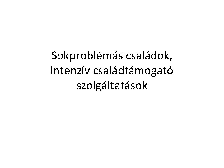 Sokproblémás családok, intenzív családtámogató szolgáltatások 