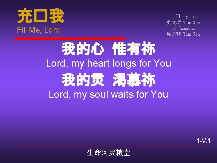 充�我 � Lyrics: 吳文琛 Tim Goh 曲 Composer: 吳文琛 Tim Goh Fill Me, Lord
