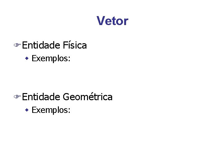 Vetor FEntidade Física w Exemplos: FEntidade Geométrica w Exemplos: 